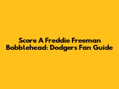 Score A Freddie Freeman Bobblehead: Dodgers Fan Guide