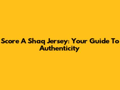Score A Shaq Jersey: Your Guide To Authenticity