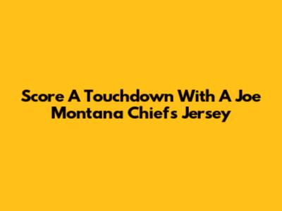 Score A Touchdown With A Joe Montana Chiefs Jersey