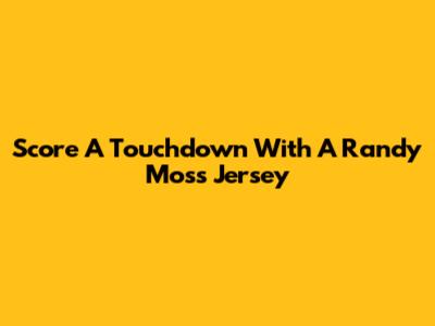 Score A Touchdown With A Randy Moss Jersey