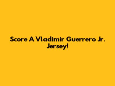 Score A Vladimir Guerrero Jr. Jersey!