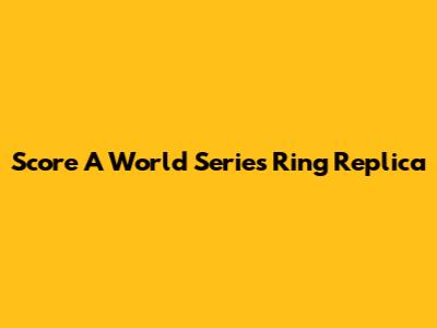 Score A World Series Ring Replica