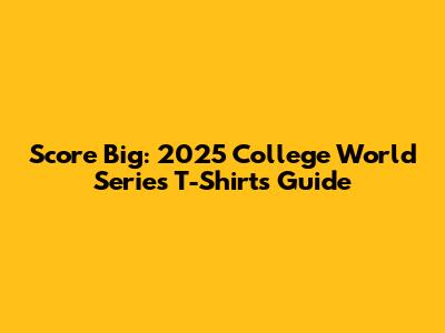 Score Big: 2025 College World Series T-Shirts Guide