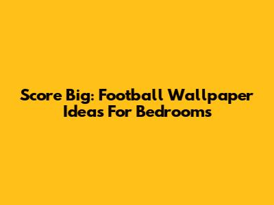 Score Big: Football Wallpaper Ideas For Bedrooms