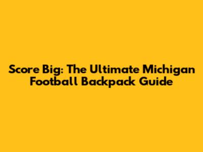 Score Big: The Ultimate Michigan Football Backpack Guide