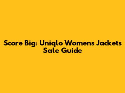 Score Big: Uniqlo Women's Jackets Sale Guide