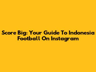 Score Big: Your Guide To Indonesia Football On Instagram