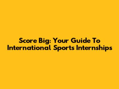 Score Big: Your Guide To International Sports Internships