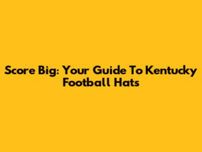 Score Big: Your Guide To Kentucky Football Hats
