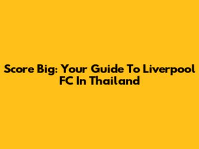 Score Big: Your Guide To Liverpool FC In Thailand