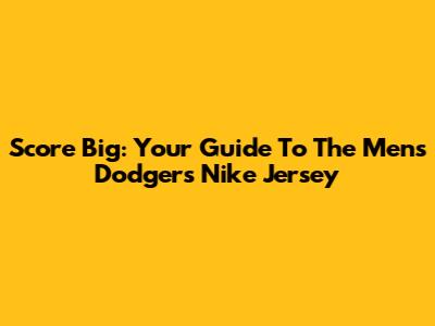 Score Big: Your Guide To The Men's Dodgers Nike Jersey