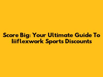 Score Big: Your Ultimate Guide To Iiiflexwork Sports Discounts