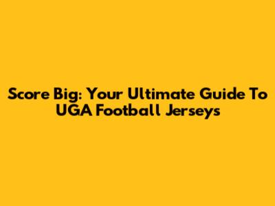 Score Big: Your Ultimate Guide To UGA Football Jerseys