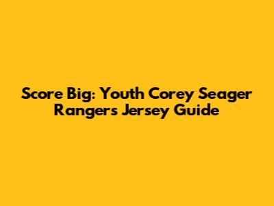 Score Big: Youth Corey Seager Rangers Jersey Guide