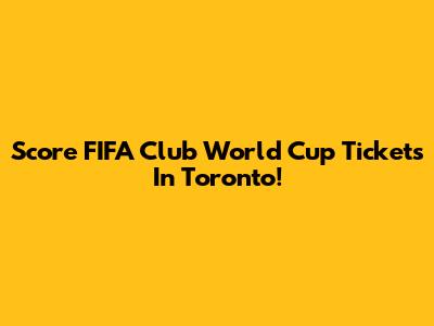 Score FIFA Club World Cup Tickets In Toronto!