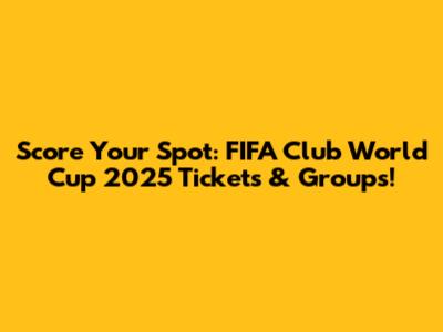 Score Your Spot: FIFA Club World Cup 2025 Tickets & Groups!