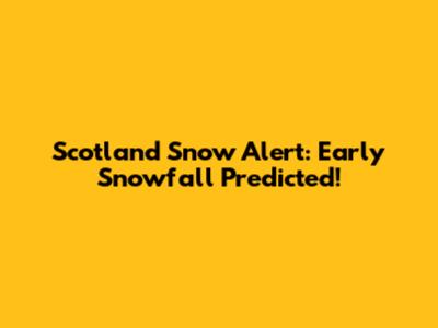 Scotland Snow Alert: Early Snowfall Predicted!