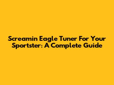 Screamin' Eagle Tuner For Your Sportster: A Complete Guide