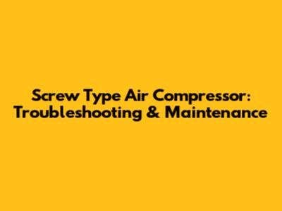 Screw Type Air Compressor: Troubleshooting & Maintenance