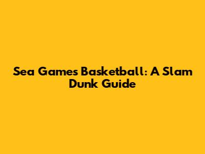 Sea Games Basketball: A Slam Dunk Guide