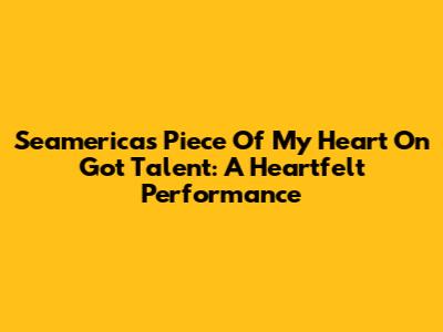 Seamerica's 'Piece Of My Heart' On Got Talent: A Heartfelt Performance