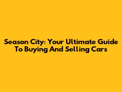 Season City: Your Ultimate Guide To Buying And Selling Cars