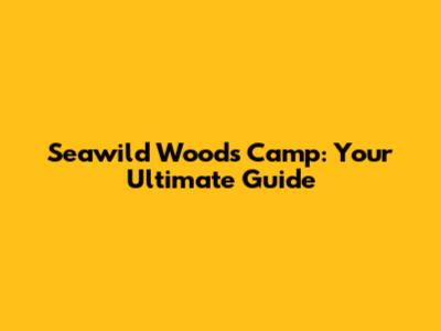 Seawild Woods Camp: Your Ultimate Guide