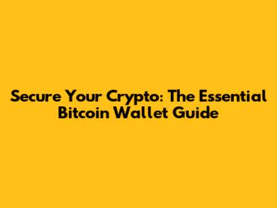 Secure Your Crypto: The Essential Bitcoin Wallet Guide
