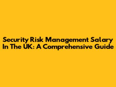 Security Risk Management Salary In The UK: A Comprehensive Guide