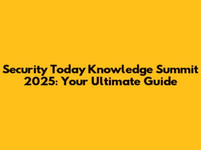 Security Today Knowledge Summit 2025: Your Ultimate Guide