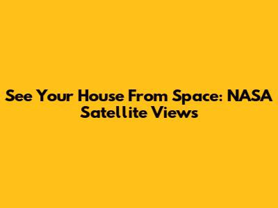 See Your House From Space: NASA Satellite Views