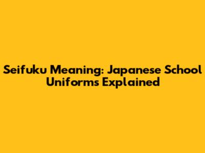 Seifuku Meaning: Japanese School Uniforms Explained