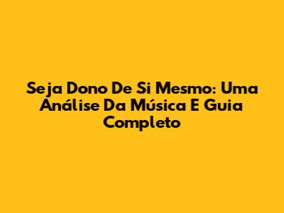 Seja Dono De Si Mesmo: Uma Análise Da Música E Guia Completo