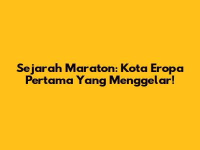 Sejarah Maraton: Kota Eropa Pertama Yang Menggelar!