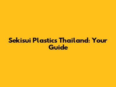 Sekisui Plastics Thailand: Your Guide