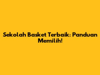 Sekolah Basket Terbaik: Panduan Memilih!
