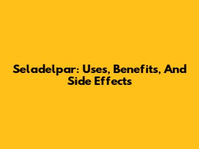 Seladelpar: Uses, Benefits, And Side Effects