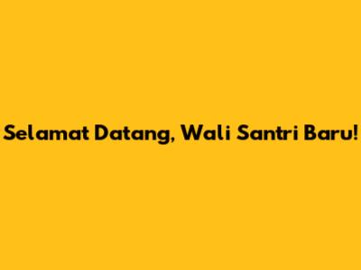 Selamat Datang, Wali Santri Baru!