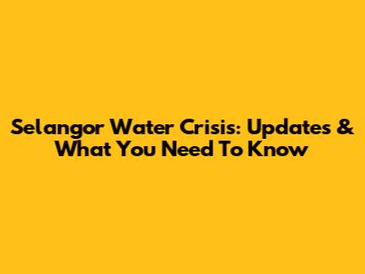 Selangor Water Crisis: Updates & What You Need To Know