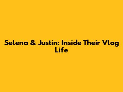 Selena & Justin: Inside Their Vlog Life
