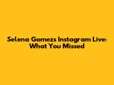 Selena Gomez's Instagram Live: What You Missed