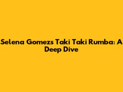 Selena Gomez's Taki Taki Rumba: A Deep Dive