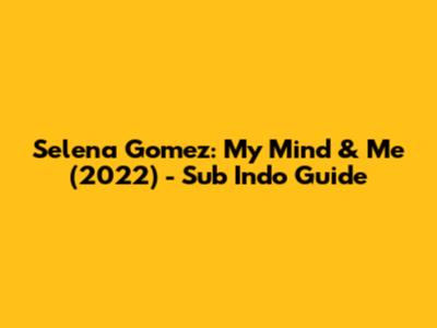 Selena Gomez: My Mind & Me (2022) - Sub Indo Guide