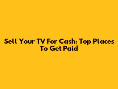 Sell Your TV For Cash: Top Places To Get Paid