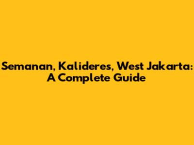 Semanan, Kalideres, West Jakarta: A Complete Guide