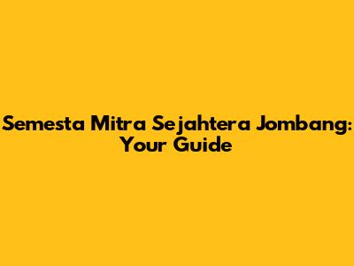 Semesta Mitra Sejahtera Jombang: Your Guide