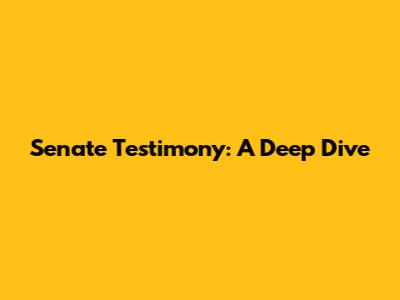 Senate Testimony: A Deep Dive