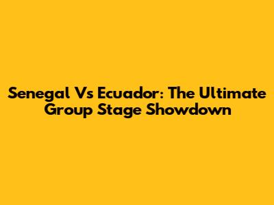 Senegal Vs Ecuador: The Ultimate Group Stage Showdown