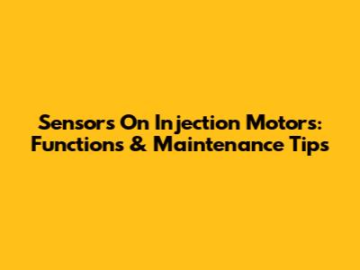 Sensors On Injection Motors: Functions & Maintenance Tips