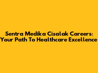 Sentra Medika Cisalak Careers: Your Path To Healthcare Excellence